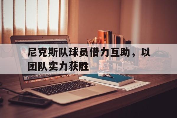 包含尼克斯队球员借力互助，以团队实力获胜的词条