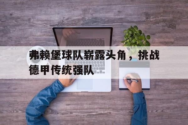 包含弗赖堡球队崭露头角，挑战德甲传统强队的词条