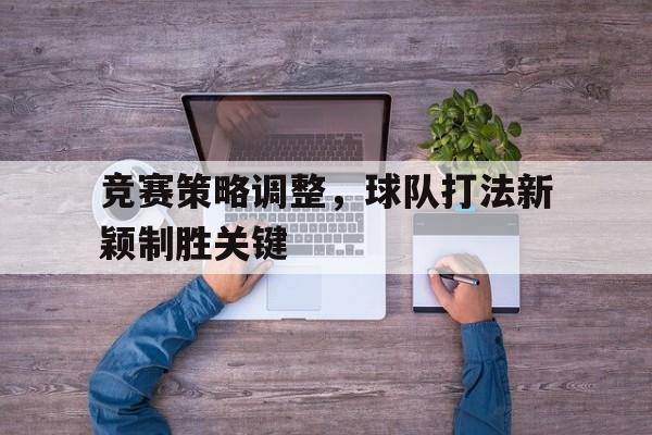 关于竞赛策略调整，球队打法新颖制胜关键的信息